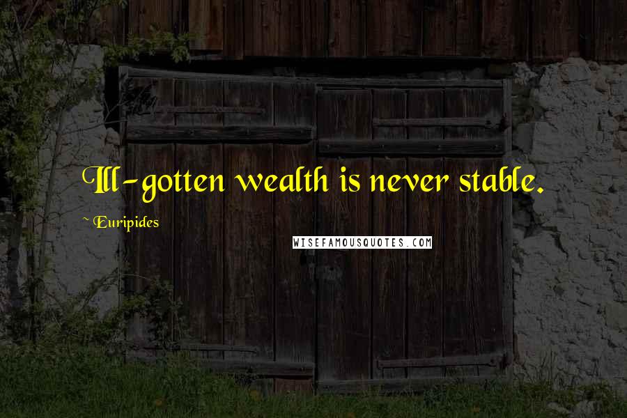 Euripides Quotes: Ill-gotten wealth is never stable.