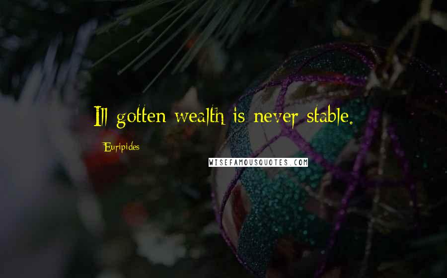 Euripides Quotes: Ill-gotten wealth is never stable.