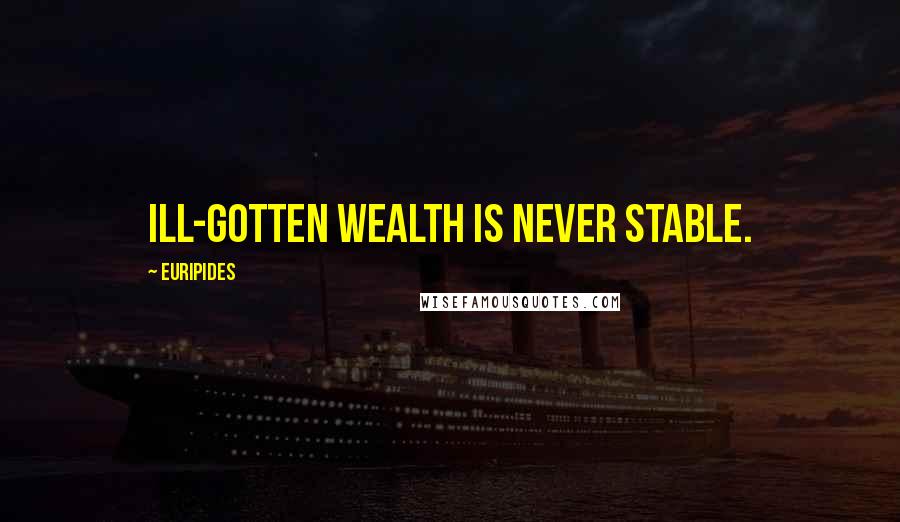 Euripides Quotes: Ill-gotten wealth is never stable.