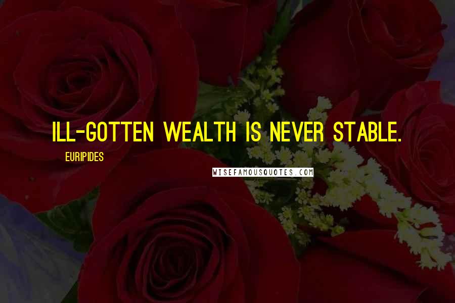 Euripides Quotes: Ill-gotten wealth is never stable.