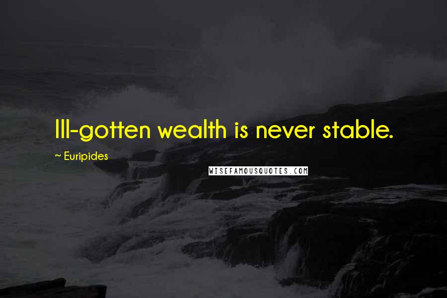 Euripides Quotes: Ill-gotten wealth is never stable.