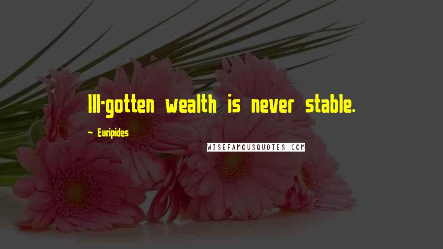 Euripides Quotes: Ill-gotten wealth is never stable.
