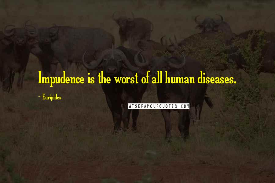 Euripides Quotes: Impudence is the worst of all human diseases.