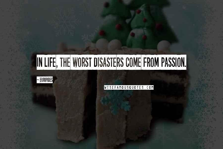 Euripides Quotes: In life, the worst disasters come from passion.