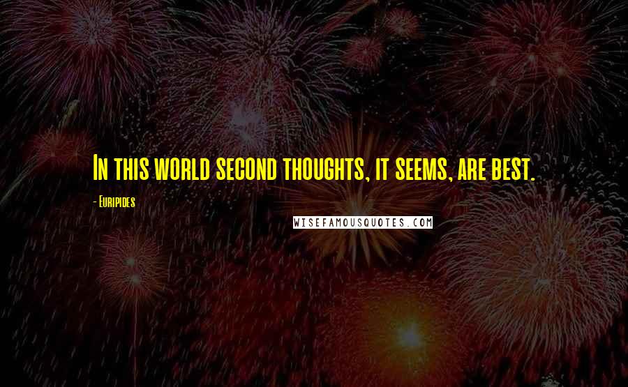 Euripides Quotes: In this world second thoughts, it seems, are best.