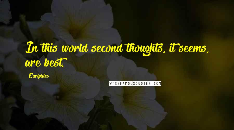 Euripides Quotes: In this world second thoughts, it seems, are best.