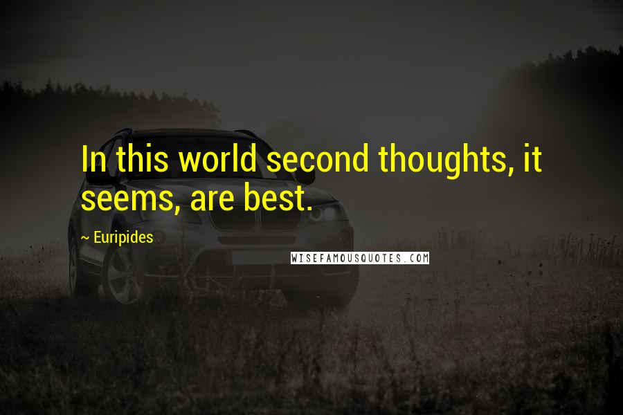 Euripides Quotes: In this world second thoughts, it seems, are best.