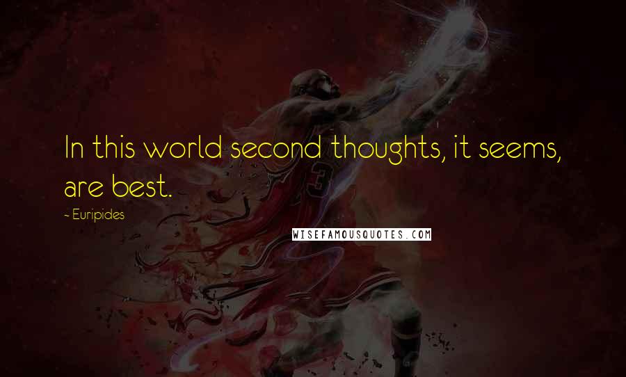 Euripides Quotes: In this world second thoughts, it seems, are best.