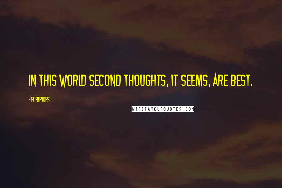 Euripides Quotes: In this world second thoughts, it seems, are best.