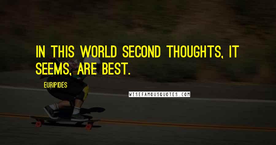 Euripides Quotes: In this world second thoughts, it seems, are best.