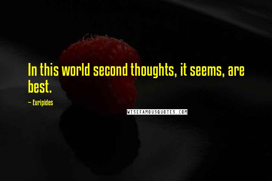 Euripides Quotes: In this world second thoughts, it seems, are best.