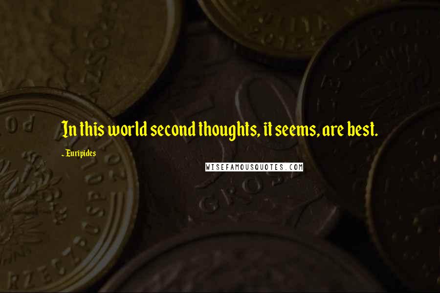 Euripides Quotes: In this world second thoughts, it seems, are best.