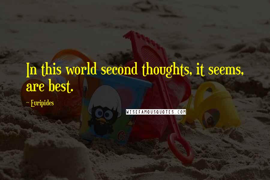 Euripides Quotes: In this world second thoughts, it seems, are best.