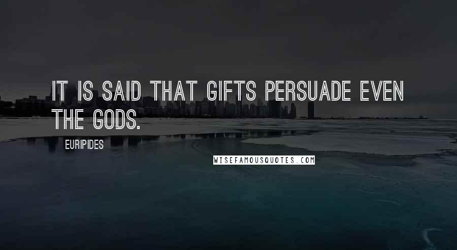 Euripides Quotes: It is said that gifts persuade even the gods.