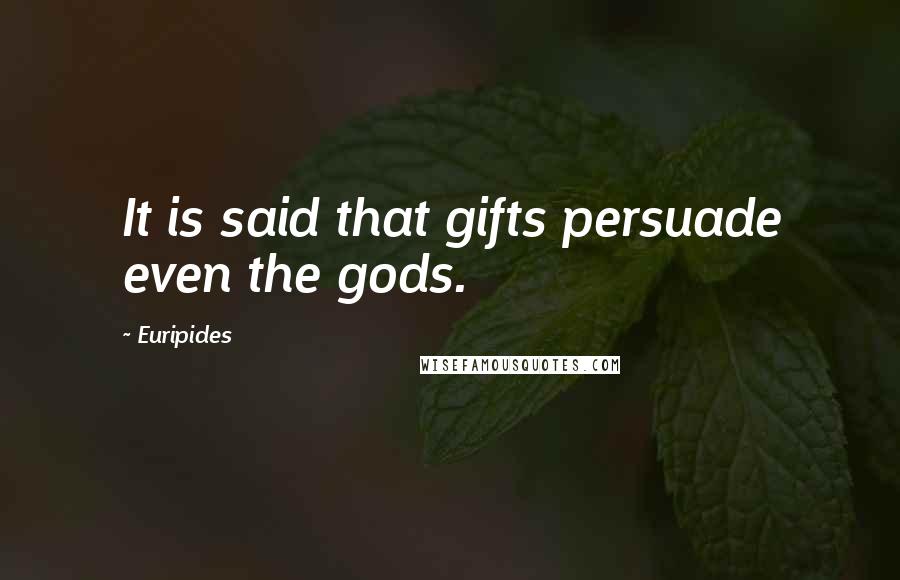 Euripides Quotes: It is said that gifts persuade even the gods.