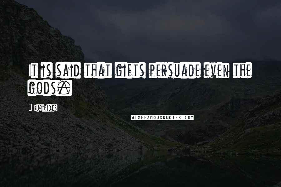 Euripides Quotes: It is said that gifts persuade even the gods.