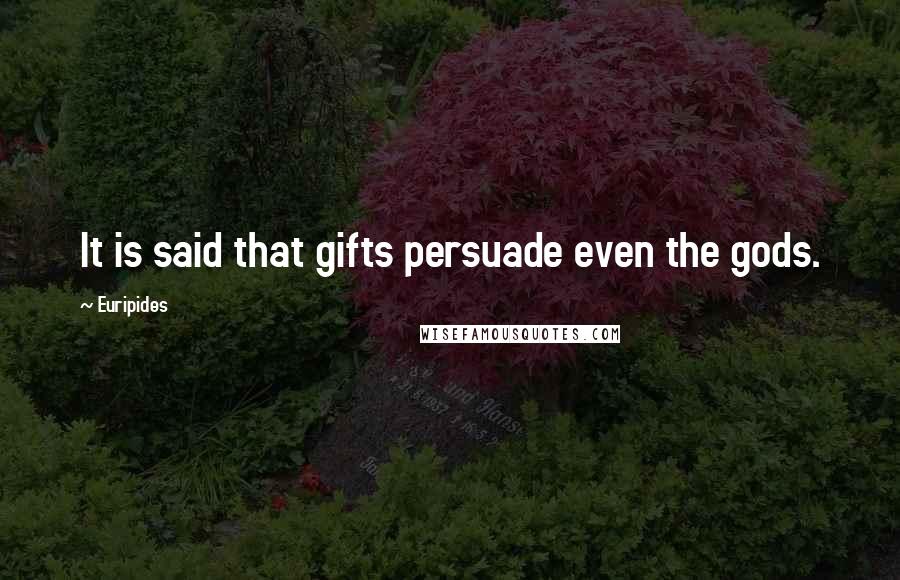 Euripides Quotes: It is said that gifts persuade even the gods.