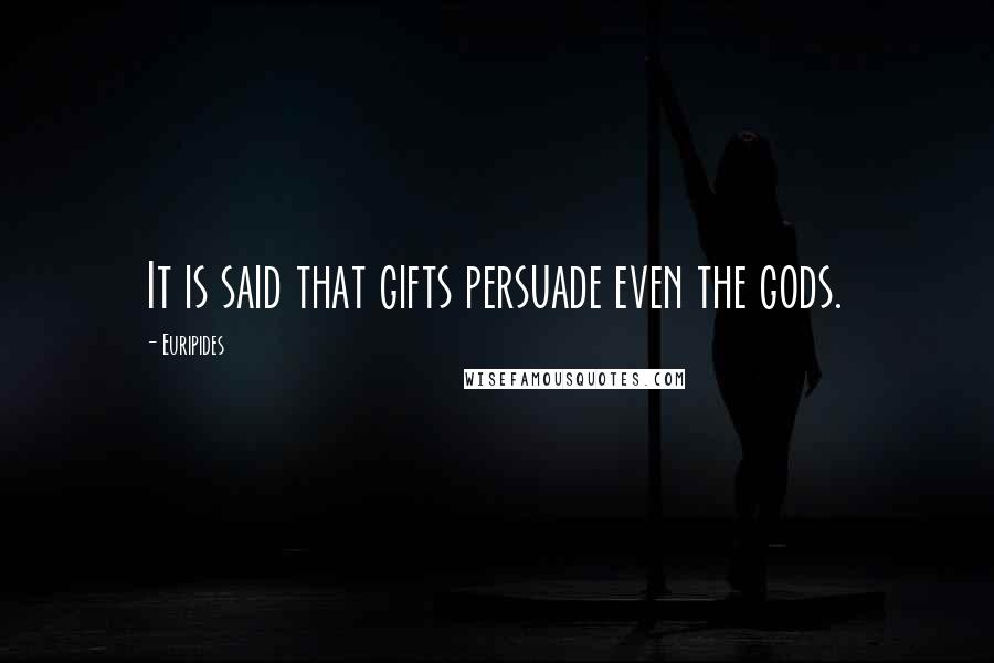 Euripides Quotes: It is said that gifts persuade even the gods.