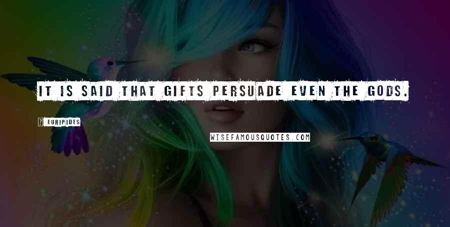 Euripides Quotes: It is said that gifts persuade even the gods.