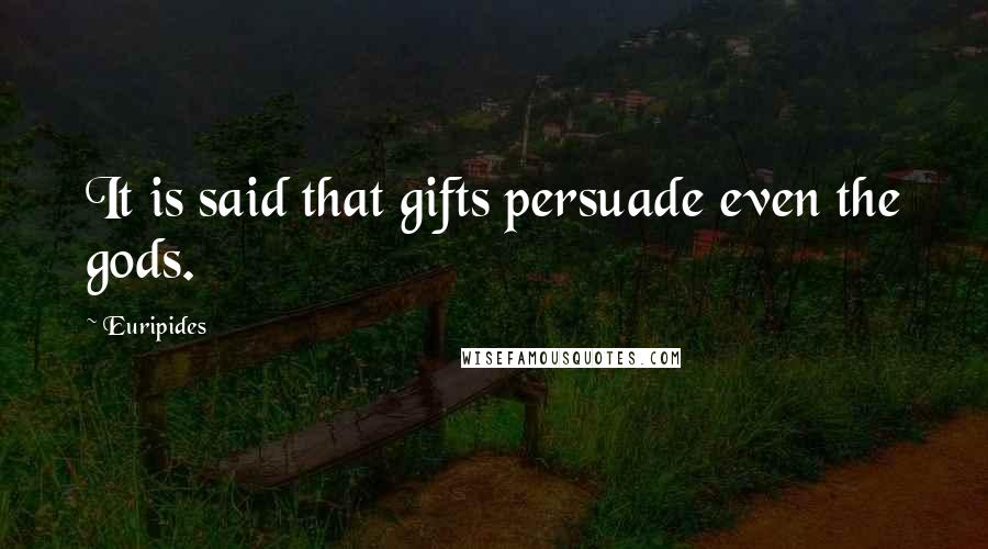 Euripides Quotes: It is said that gifts persuade even the gods.
