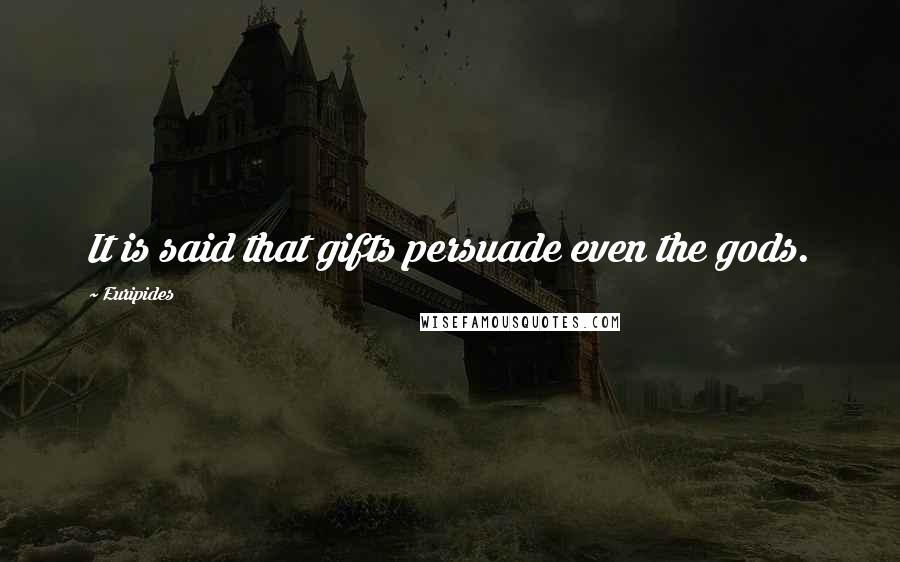 Euripides Quotes: It is said that gifts persuade even the gods.