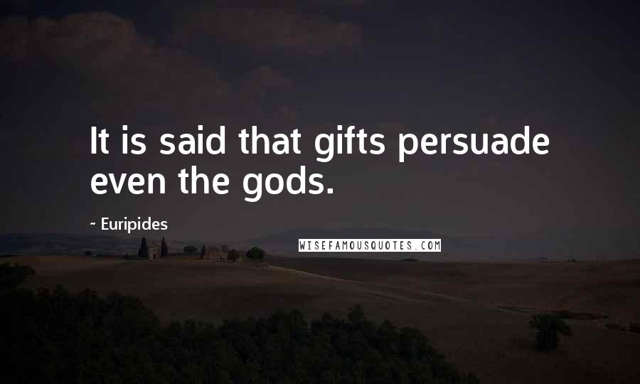 Euripides Quotes: It is said that gifts persuade even the gods.