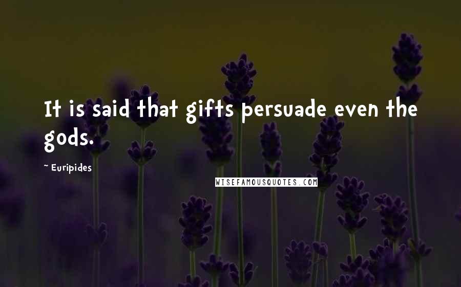 Euripides Quotes: It is said that gifts persuade even the gods.