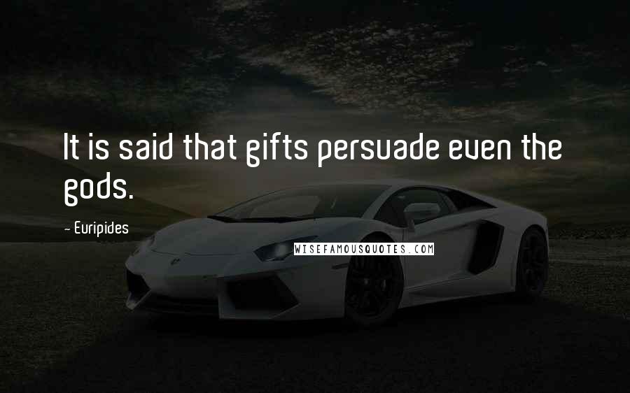 Euripides Quotes: It is said that gifts persuade even the gods.