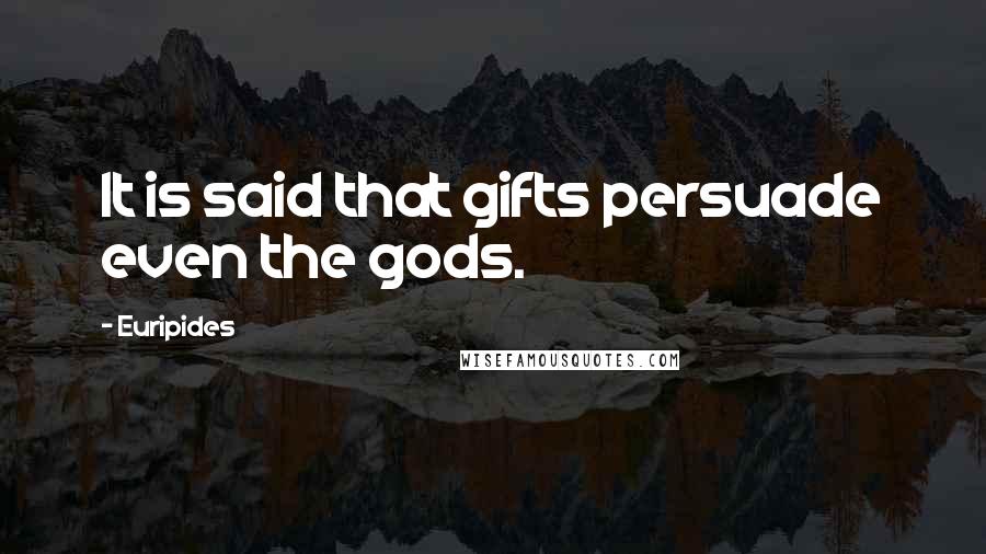 Euripides Quotes: It is said that gifts persuade even the gods.