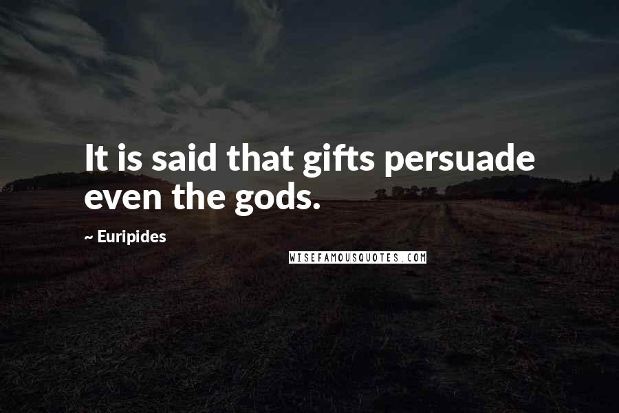 Euripides Quotes: It is said that gifts persuade even the gods.