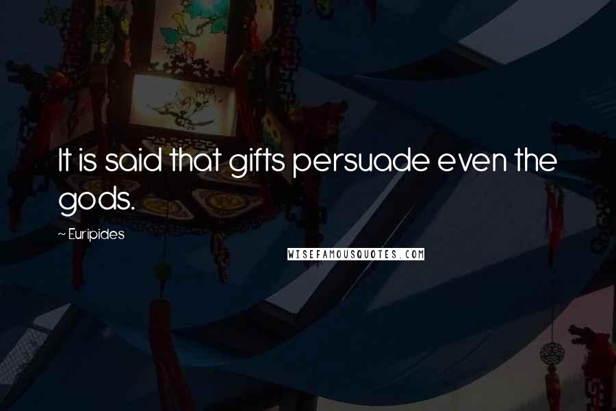 Euripides Quotes: It is said that gifts persuade even the gods.