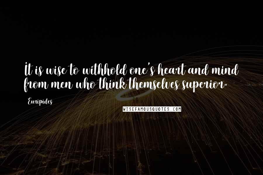 Euripides Quotes: It is wise to withhold one's heart and mind from men who think themselves superior.