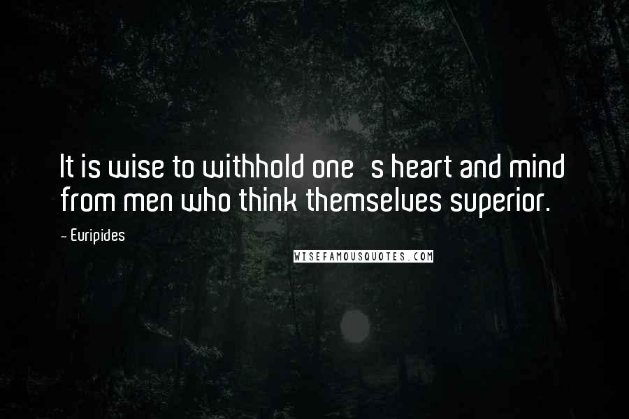 Euripides Quotes: It is wise to withhold one's heart and mind from men who think themselves superior.