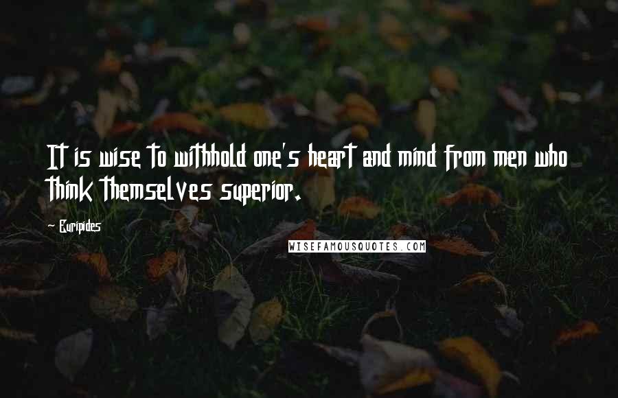 Euripides Quotes: It is wise to withhold one's heart and mind from men who think themselves superior.