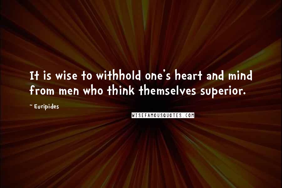 Euripides Quotes: It is wise to withhold one's heart and mind from men who think themselves superior.