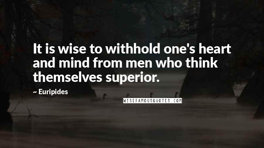 Euripides Quotes: It is wise to withhold one's heart and mind from men who think themselves superior.