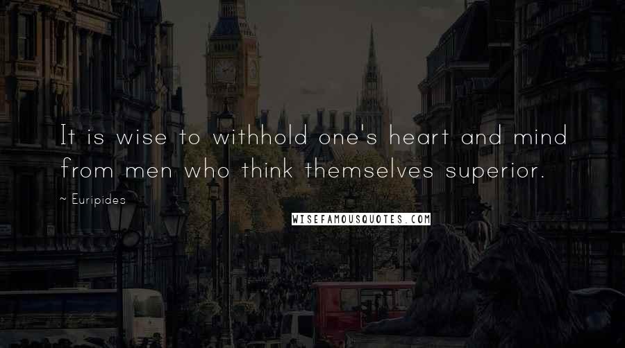 Euripides Quotes: It is wise to withhold one's heart and mind from men who think themselves superior.