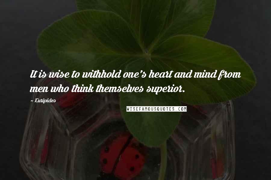 Euripides Quotes: It is wise to withhold one's heart and mind from men who think themselves superior.