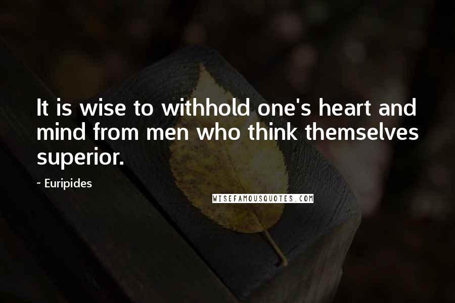 Euripides Quotes: It is wise to withhold one's heart and mind from men who think themselves superior.