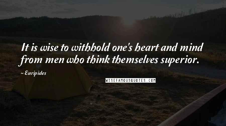 Euripides Quotes: It is wise to withhold one's heart and mind from men who think themselves superior.