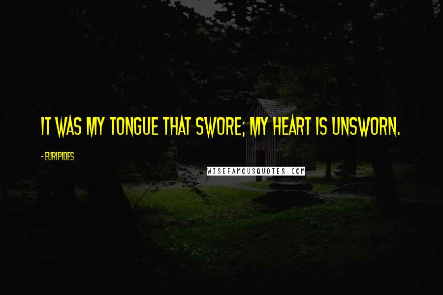 Euripides Quotes: It was my tongue that swore; my heart is unsworn.