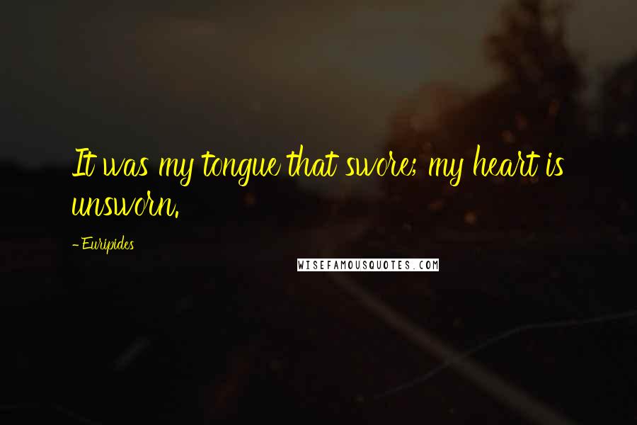 Euripides Quotes: It was my tongue that swore; my heart is unsworn.