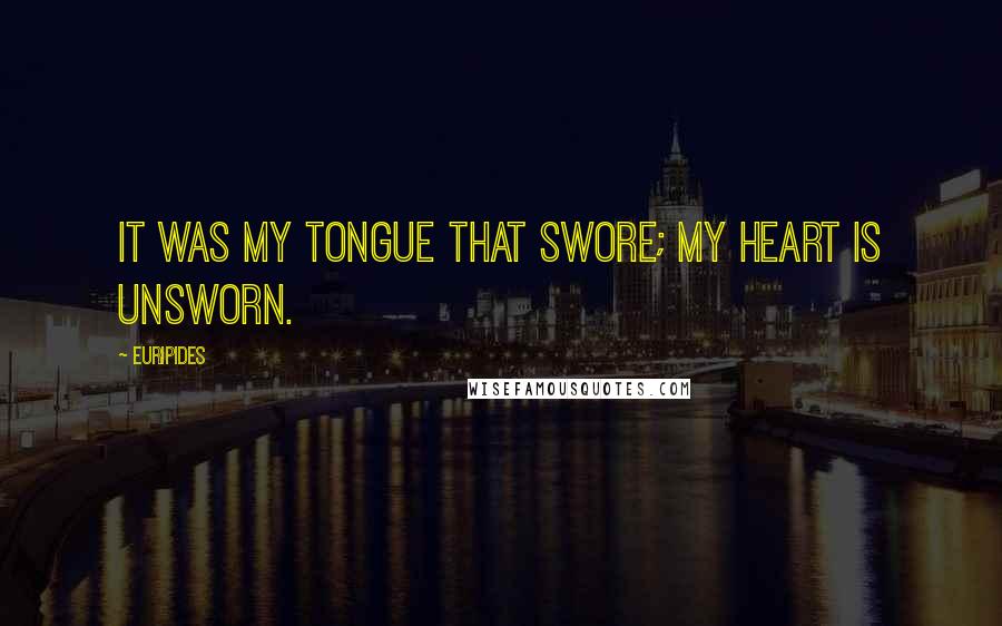 Euripides Quotes: It was my tongue that swore; my heart is unsworn.