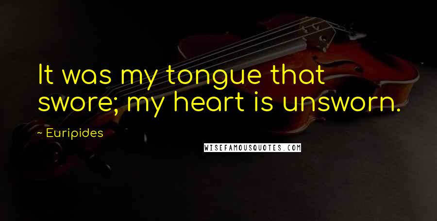 Euripides Quotes: It was my tongue that swore; my heart is unsworn.