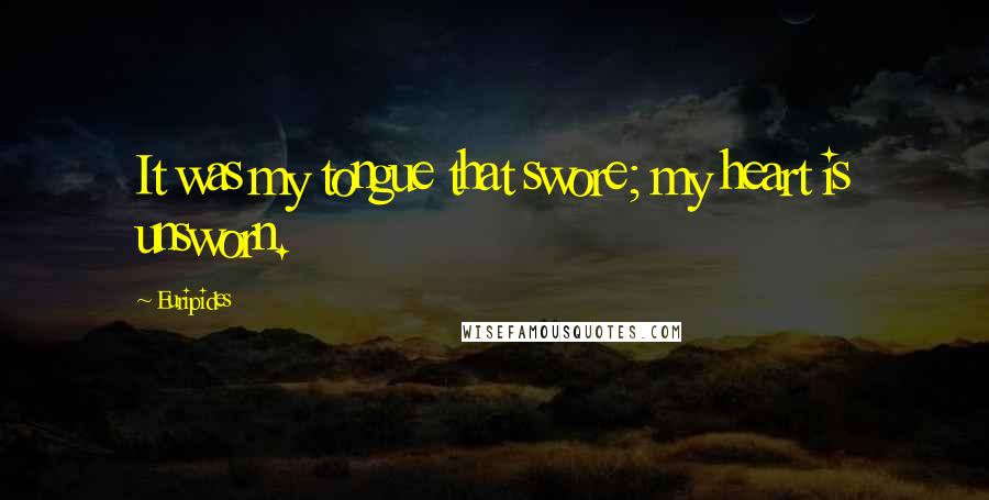 Euripides Quotes: It was my tongue that swore; my heart is unsworn.