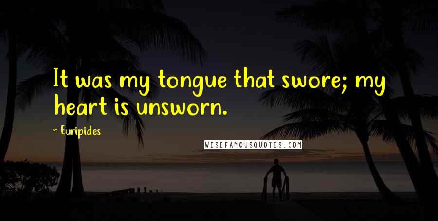 Euripides Quotes: It was my tongue that swore; my heart is unsworn.