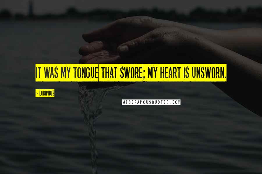 Euripides Quotes: It was my tongue that swore; my heart is unsworn.