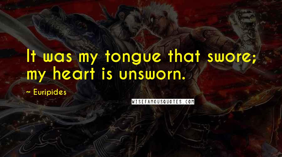 Euripides Quotes: It was my tongue that swore; my heart is unsworn.