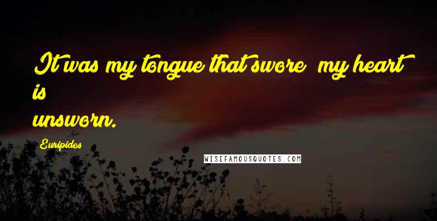 Euripides Quotes: It was my tongue that swore; my heart is unsworn.