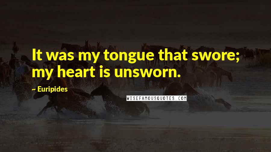 Euripides Quotes: It was my tongue that swore; my heart is unsworn.